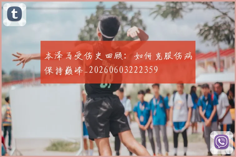 本泽马受伤史回顾:如何克服伤病保持巅峰_20260603222359