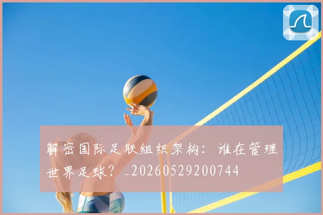 解密国际足联组织架构：谁在管理世界足球？_20260529200744