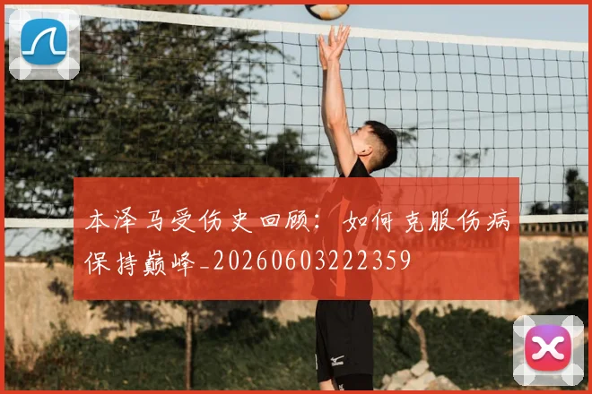 本泽马受伤史回顾：如何克服伤病保持巅峰_20260603222359