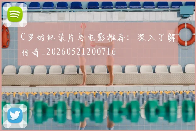 C罗的纪录片与电影推荐：深入了解传奇_20260521200716