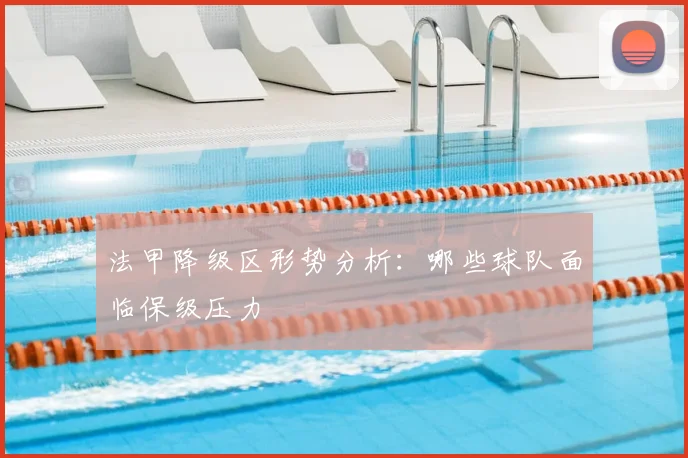 法甲降级区形势分析:哪些球队面临保级压力
