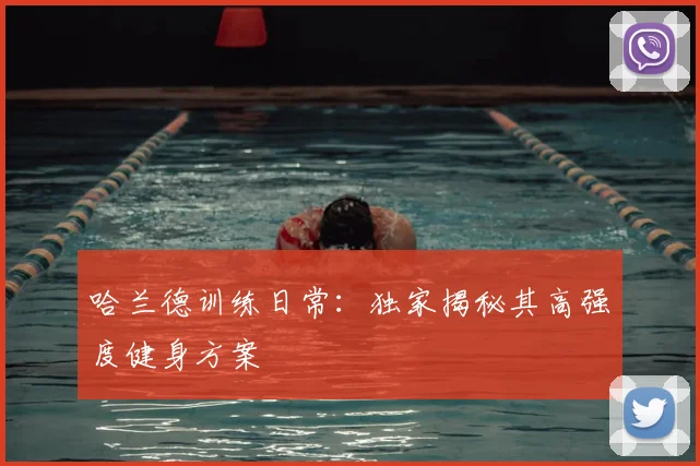 哈兰德训练日常:独家揭秘其高强度健身方案