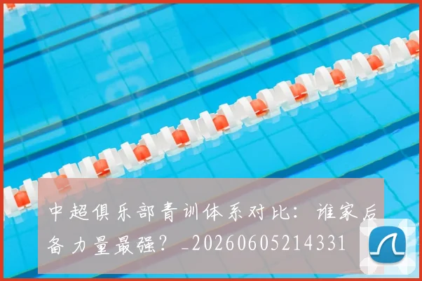 中超俱乐部青训体系对比:谁家后备力量最强?_20260605214331