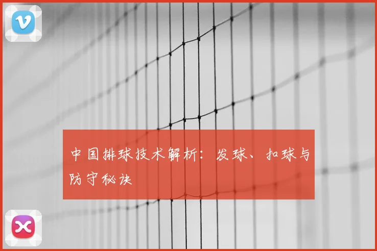 中国排球技术解析:发球、扣球与防守秘诀
