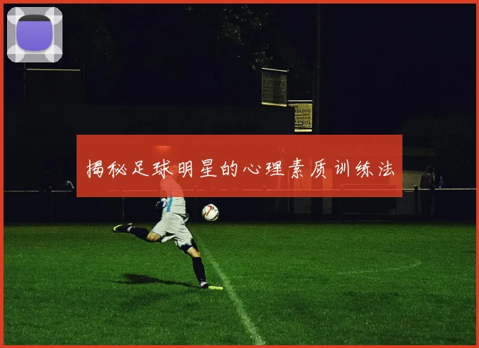 揭秘足球明星的心理素质训练法