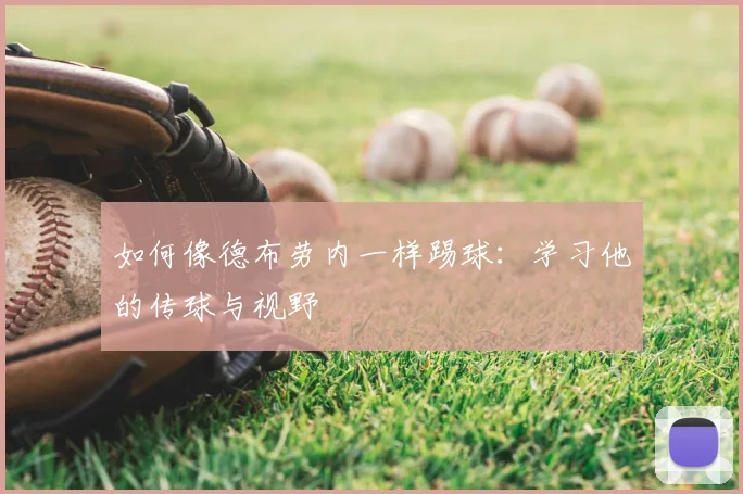 如何像德布劳内一样踢球:学习他的传球与视野