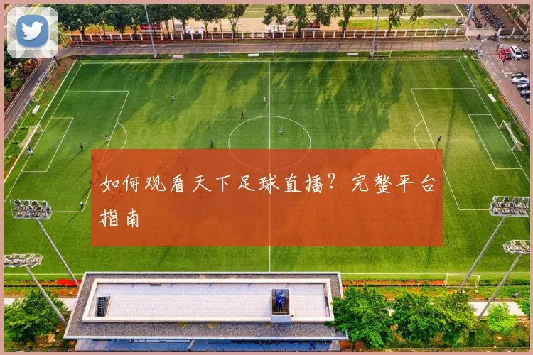 如何观看天下足球直播？完整平台指南