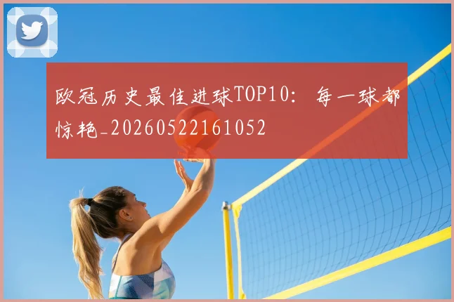 欧冠历史最佳进球TOP10:每一球都惊艳_20260522161052