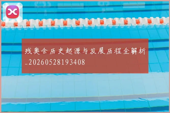 残奥会历史起源与发展历程全解析_20260528193408