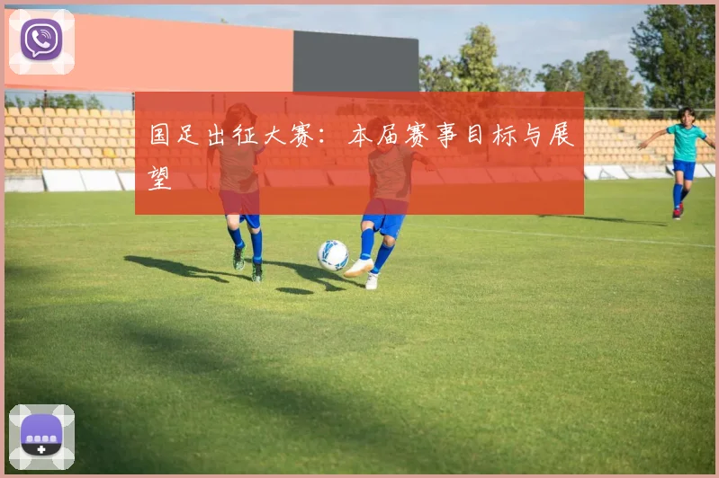 国足出征大赛：本届赛事目标与展望