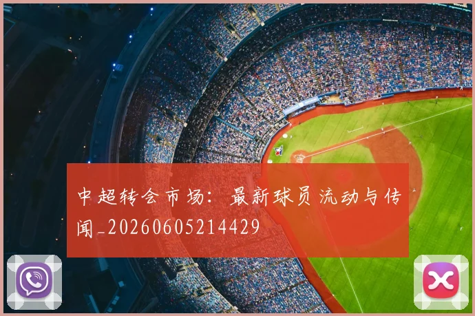 中超转会市场：最新球员流动与传闻_20260605214429