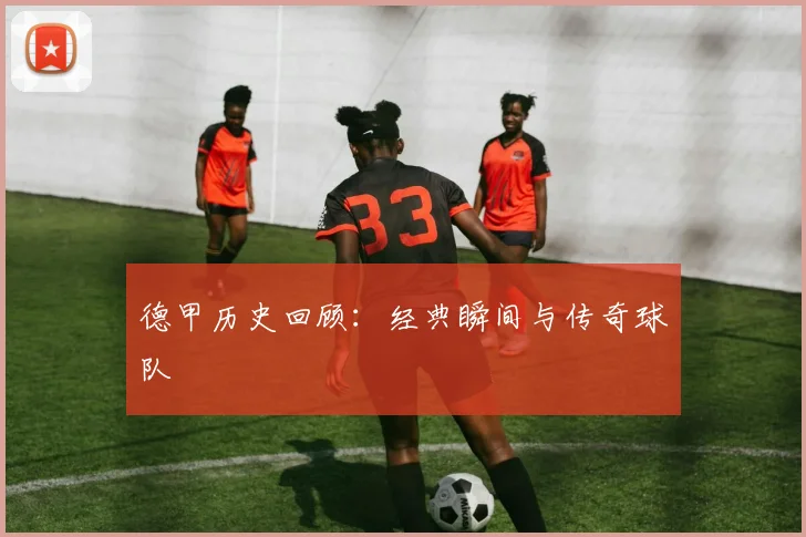 德甲历史回顾：经典瞬间与传奇球队
