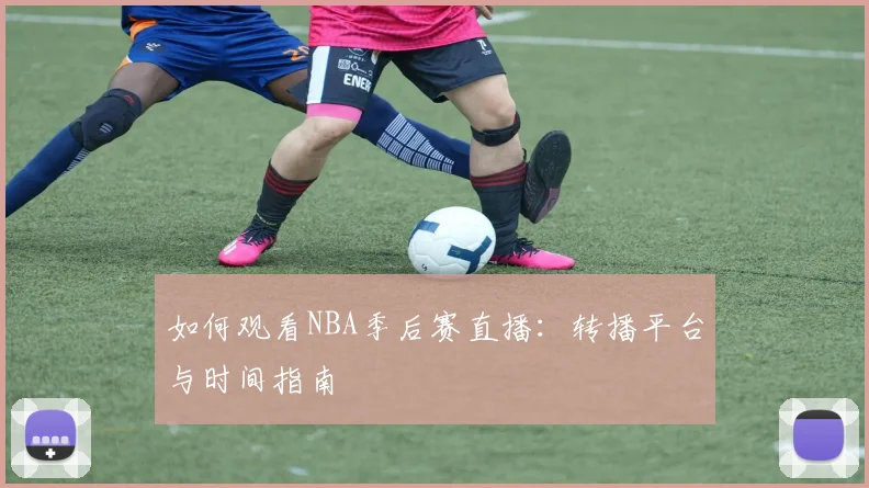 如何观看NBA季后赛直播：转播平台与时间指南