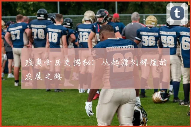 残奥会历史揭秘：从起源到辉煌的发展之路