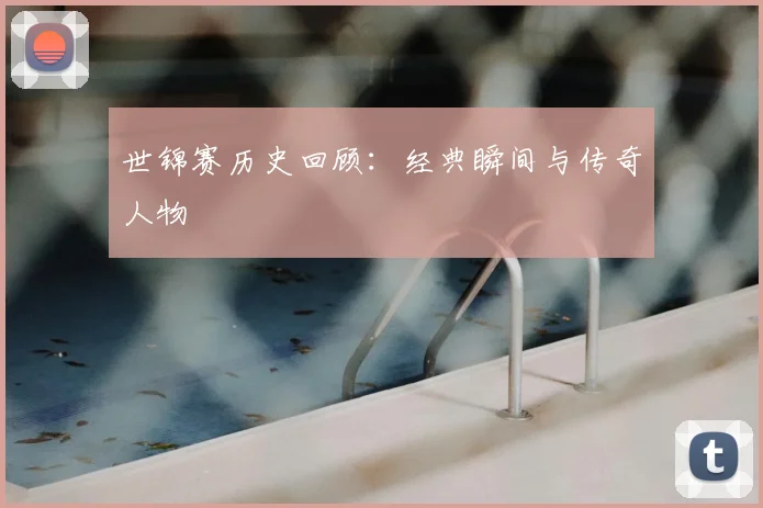 世锦赛历史回顾：经典瞬间与传奇人物
