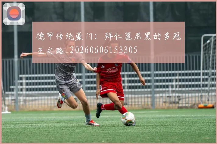 德甲传统豪门：拜仁慕尼黑的多冠王之路_20260606153305