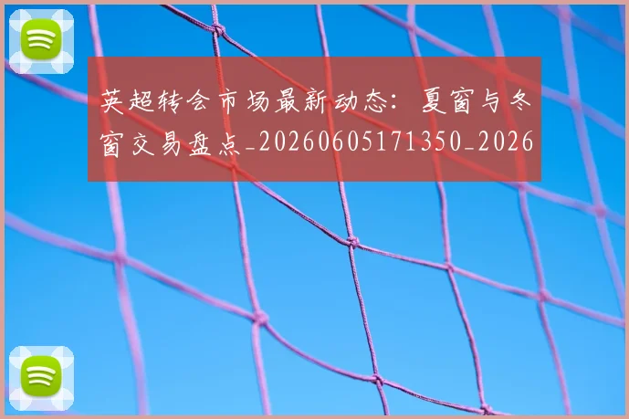 英超转会市场最新动态:夏窗与冬窗交易盘点_20260605171350_20260702174913