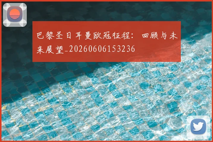 巴黎圣日耳曼欧冠征程：回顾与未来展望_20260606153236