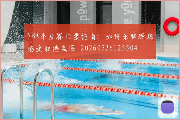 NBA季后赛门票指南:如何亲临现场感受狂热氛围_20260526125504