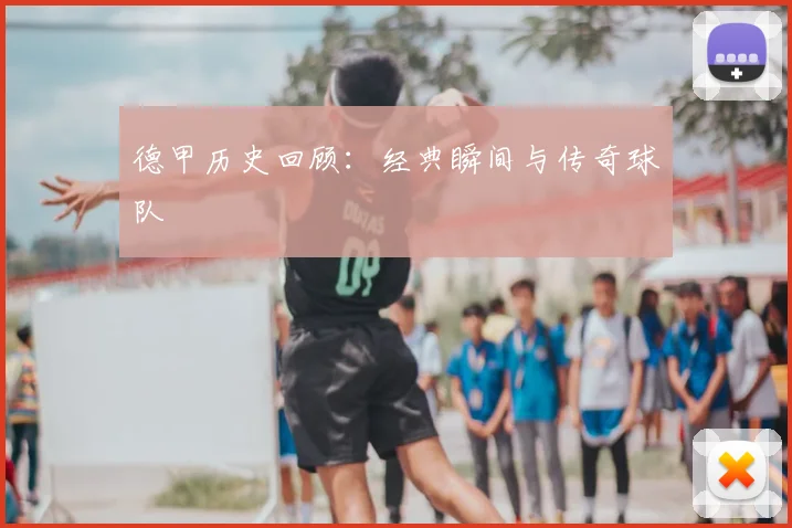 德甲历史回顾:经典瞬间与传奇球队