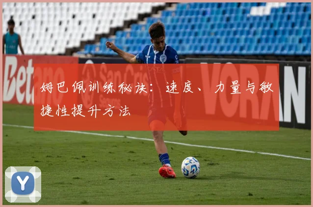 姆巴佩训练秘诀：速度、力量与敏捷性提升方法