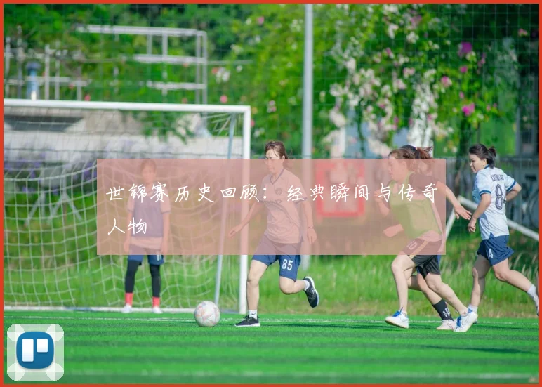 世锦赛历史回顾：经典瞬间与传奇人物