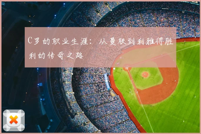 C罗的职业生涯:从曼联到利雅得胜利的传奇之路
